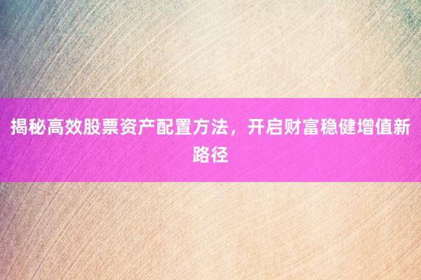 揭秘高效股票资产配置方法，开启财富稳健增值新路径