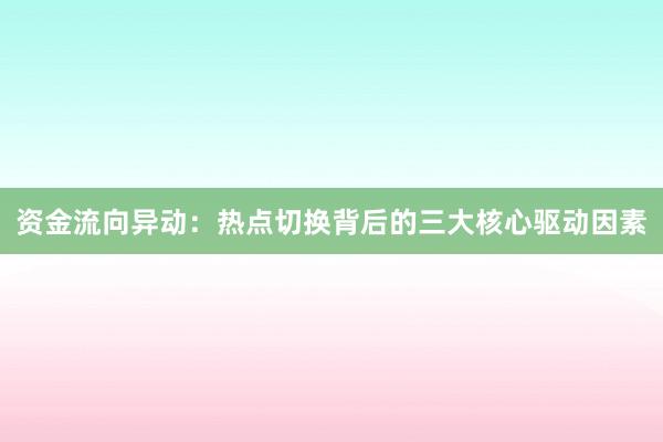 资金流向异动：热点切换背后的三大核心驱动因素