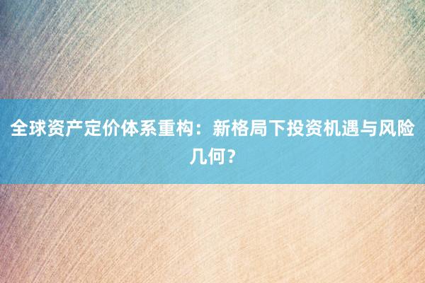全球资产定价体系重构：新格局下投资机遇与风险几何？