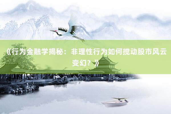 《行为金融学揭秘：非理性行为如何搅动股市风云变幻？》
