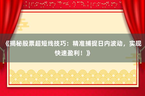 《揭秘股票超短线技巧：精准捕捉日内波动，实现快速盈利！》