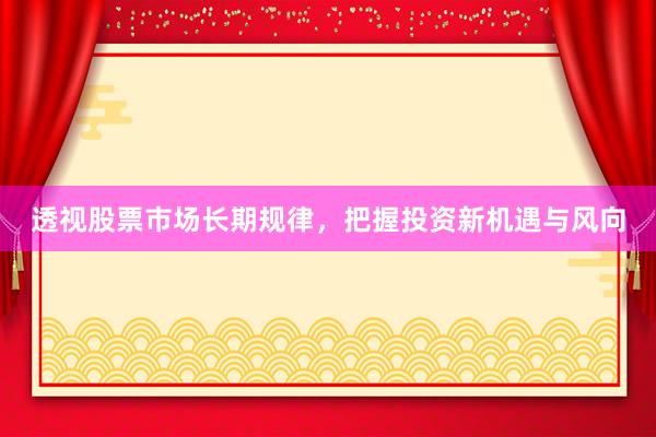 透视股票市场长期规律，把握投资新机遇与风向
