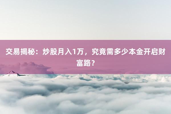 交易揭秘：炒股月入1万，究竟需多少本金开启财富路？