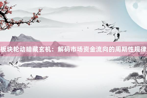 板块轮动暗藏玄机：解码市场资金流向的周期性规律