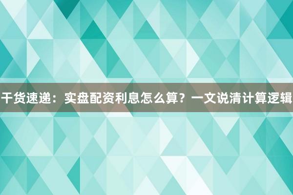 干货速递：实盘配资利息怎么算？一文说清计算逻辑