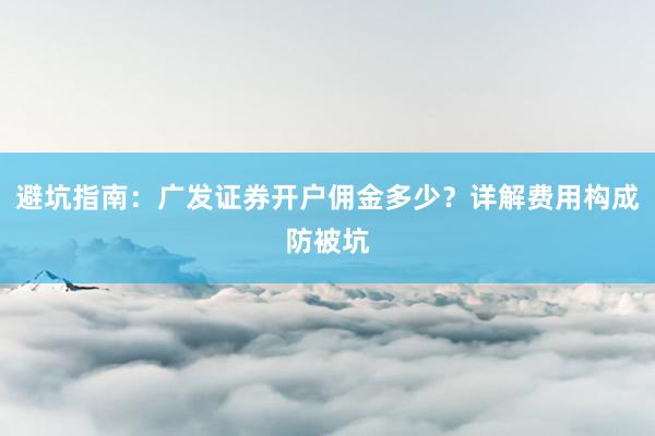 避坑指南：广发证券开户佣金多少？详解费用构成防被坑