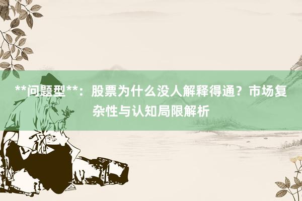 **问题型**：股票为什么没人解释得通？市场复杂性与认知局限解析