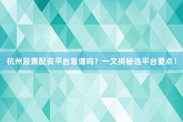 杭州股票配资平台靠谱吗？一文揭秘选平台要点！