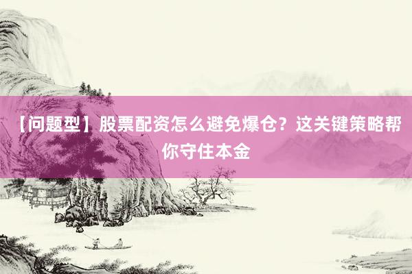 【问题型】股票配资怎么避免爆仓？这关键策略帮你守住本金