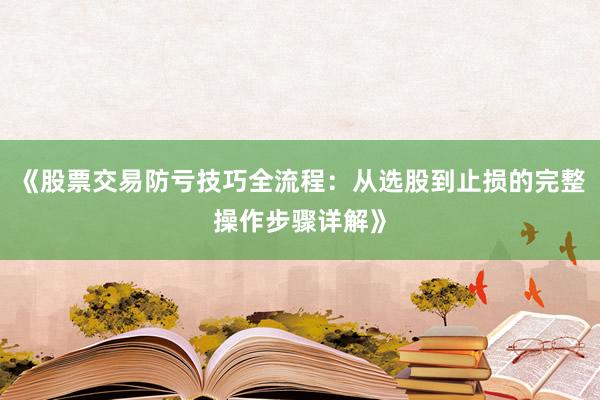 《股票交易防亏技巧全流程：从选股到止损的完整操作步骤详解》