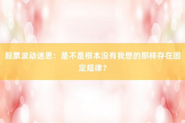股票波动迷思：是不是根本没有我想的那样存在固定规律？