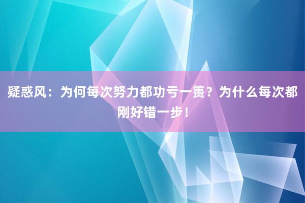 疑惑风：为何每次努力都功亏一篑？为什么每次都刚好错一步！