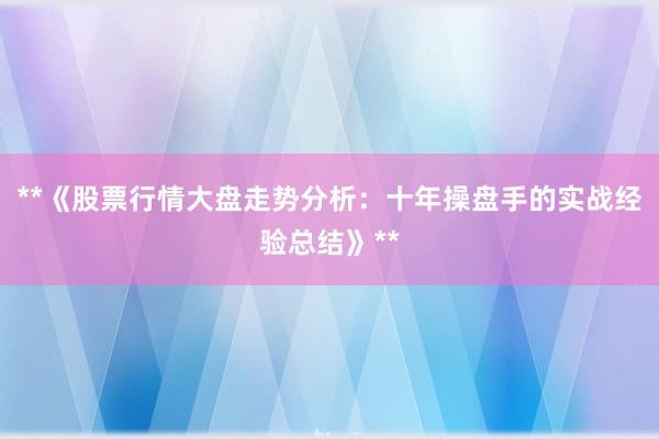 **《股票行情大盘走势分析：十年操盘手的实战经验总结》**