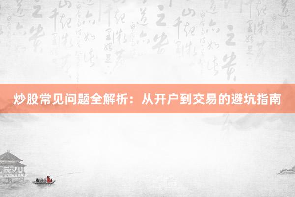 炒股常见问题全解析：从开户到交易的避坑指南