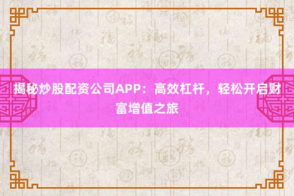 揭秘炒股配资公司APP：高效杠杆，轻松开启财富增值之旅