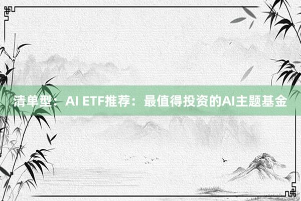 清单型：AI ETF推荐：最值得投资的AI主题基金