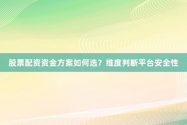 股票配资资金方案如何选？维度判断平台安全性
