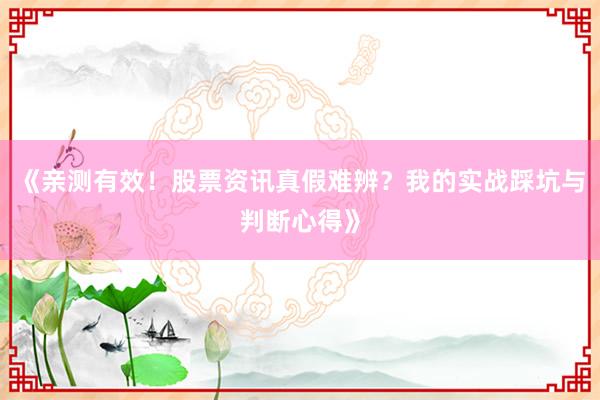 《亲测有效！股票资讯真假难辨？我的实战踩坑与判断心得》