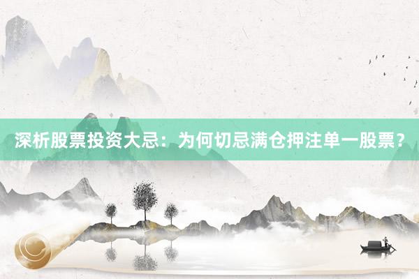 深析股票投资大忌：为何切忌满仓押注单一股票？