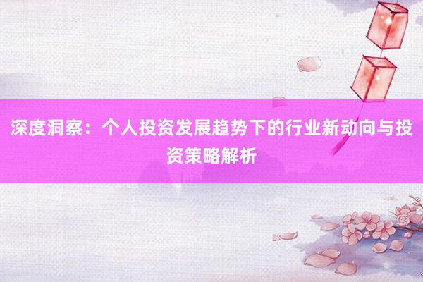 深度洞察：个人投资发展趋势下的行业新动向与投资策略解析