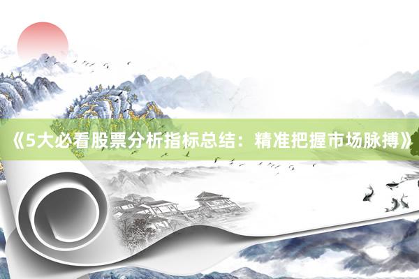 《5大必看股票分析指标总结：精准把握市场脉搏》