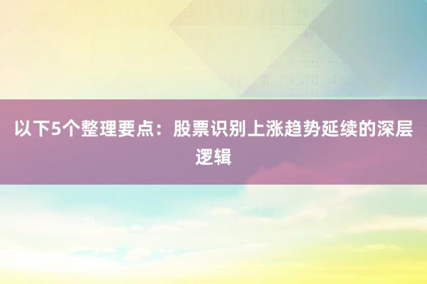 以下5个整理要点：股票识别上涨趋势延续的深层逻辑