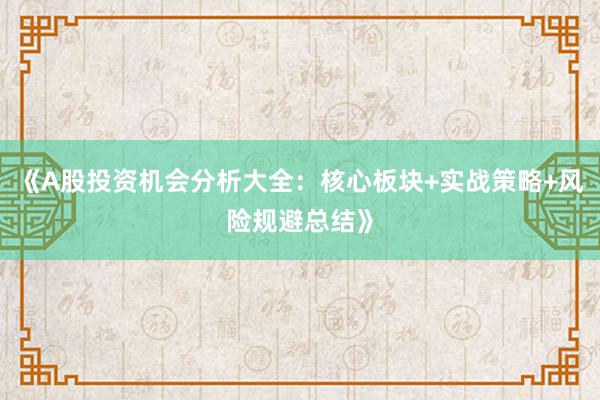 《A股投资机会分析大全：核心板块+实战策略+风险规避总结》