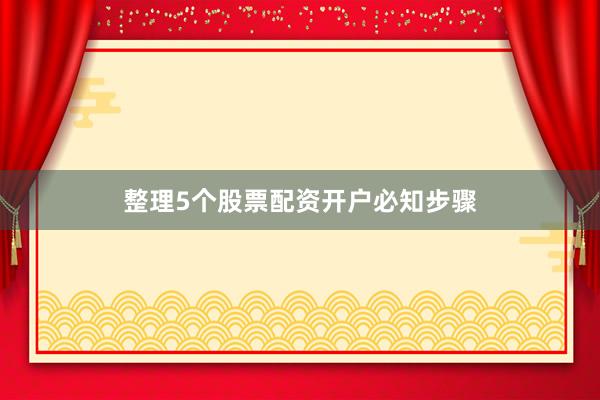 整理5个股票配资开户必知步骤