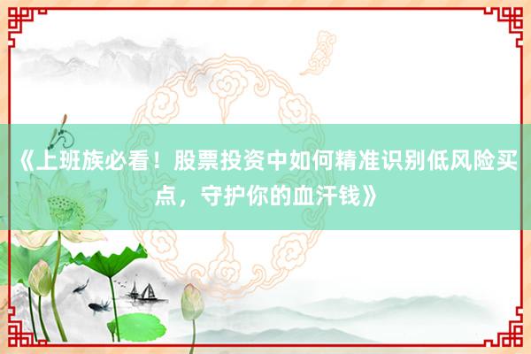 《上班族必看！股票投资中如何精准识别低风险买点，守护你的血汗钱》