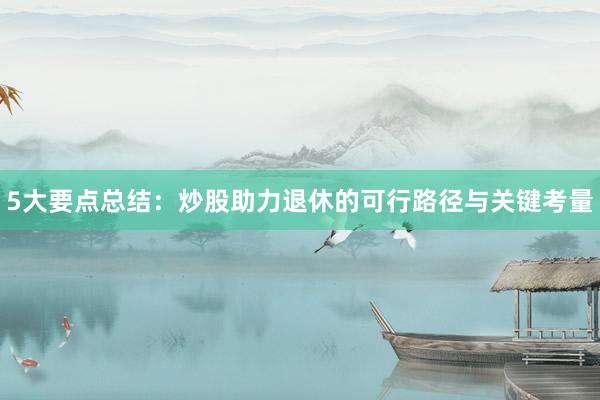 5大要点总结：炒股助力退休的可行路径与关键考量