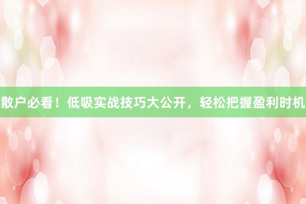 散户必看！低吸实战技巧大公开，轻松把握盈利时机