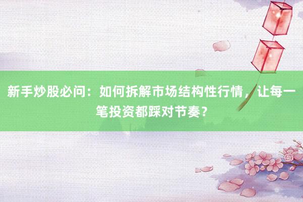 新手炒股必问：如何拆解市场结构性行情，让每一笔投资都踩对节奏？