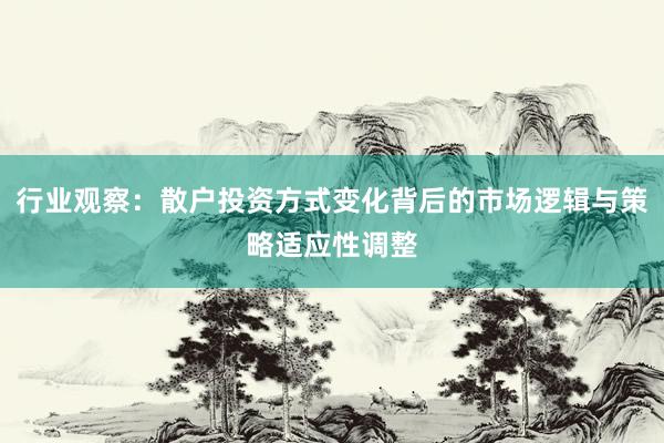 行业观察：散户投资方式变化背后的市场逻辑与策略适应性调整