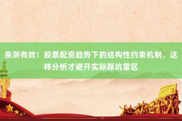 亲测有效！股票配资趋势下的结构性约束机制，这样分析才避开实际踩坑雷区