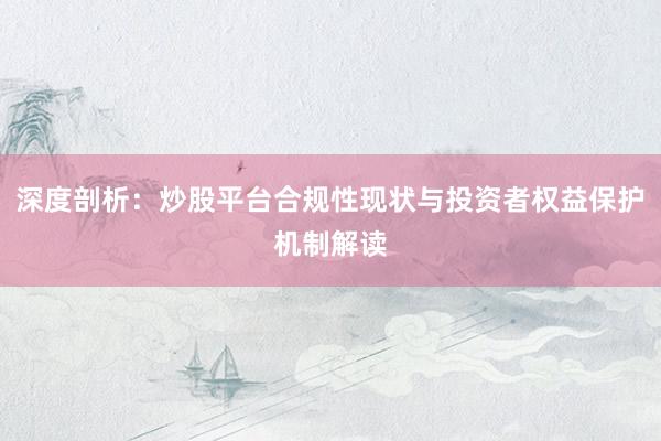 深度剖析：炒股平台合规性现状与投资者权益保护机制解读