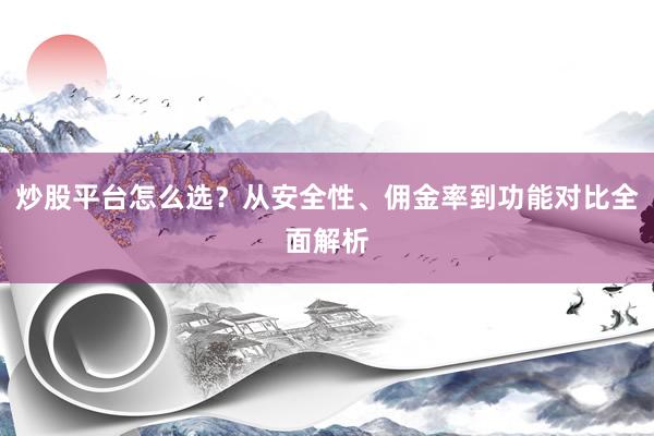 炒股平台怎么选？从安全性、佣金率到功能对比全面解析