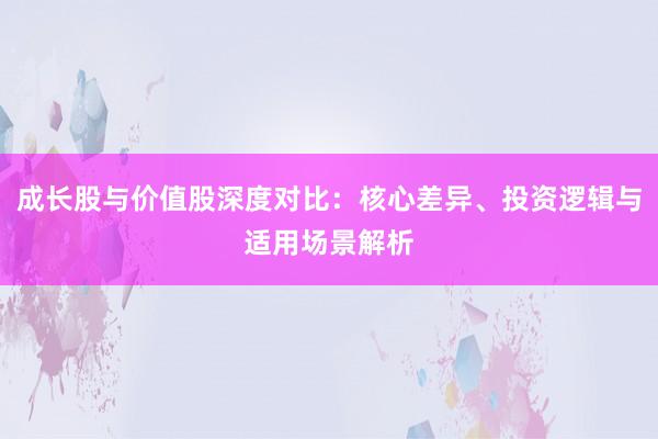 成长股与价值股深度对比：核心差异、投资逻辑与适用场景解析