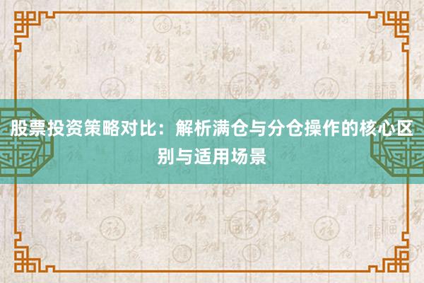 股票投资策略对比:解析满仓与分仓操作的核心区别与适用场景