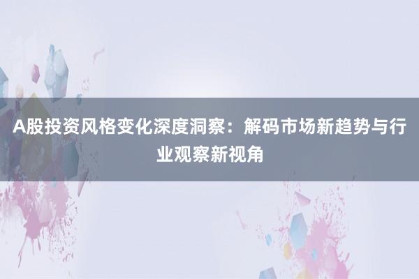 A股投资风格变化深度洞察：解码市场新趋势与行业观察新视角