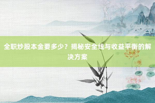全职炒股本金要多少？揭秘安全线与收益平衡的解决方案