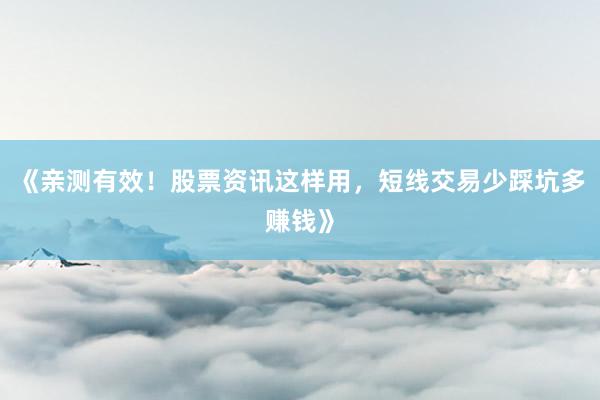 《亲测有效！股票资讯这样用，短线交易少踩坑多赚钱》