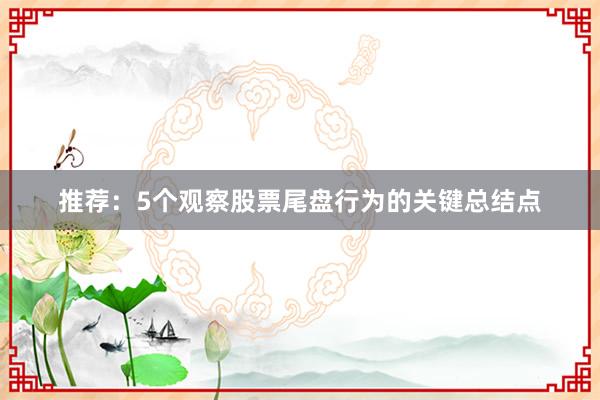 推荐：5个观察股票尾盘行为的关键总结点