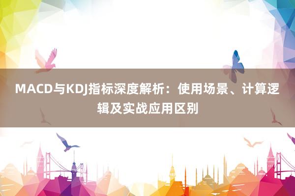 MACD与KDJ指标深度解析：使用场景、计算逻辑及实战应用区别