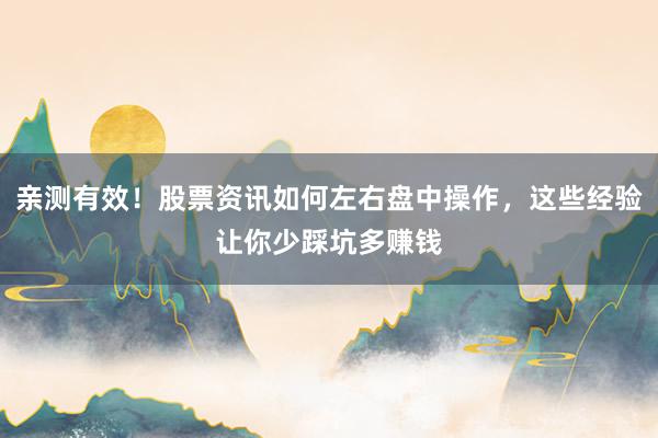 亲测有效！股票资讯如何左右盘中操作，这些经验让你少踩坑多赚钱