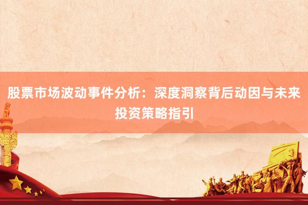股票市场波动事件分析：深度洞察背后动因与未来投资策略指引