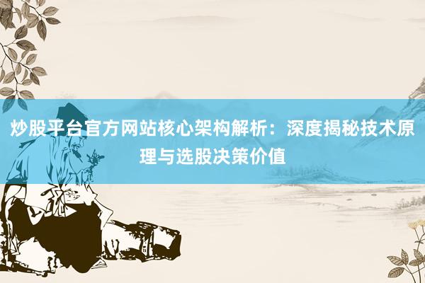 炒股平台官方网站核心架构解析：深度揭秘技术原理与选股决策价值